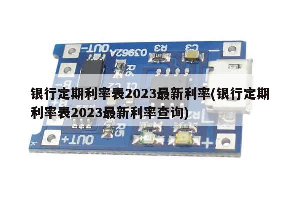 银行定期利率表2023最新利率(银行定期利率表2023最新利率查询)