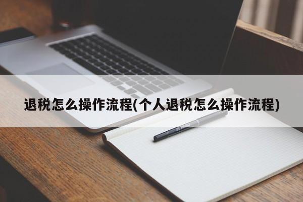 退税怎么操作流程(个人退税怎么操作流程)