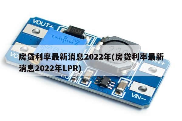 房贷利率最新消息2022年(房贷利率最新消息2022年LPR)