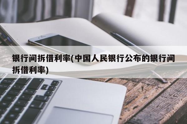 银行间拆借利率(中国人民银行公布的银行间拆借利率)