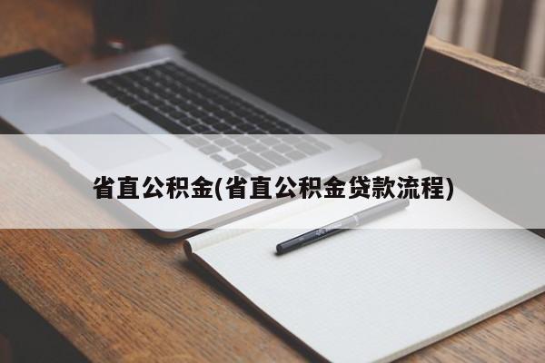 省直公积金(省直公积金贷款流程)