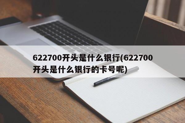 622700开头是什么银行(622700开头是什么银行的卡号呢)