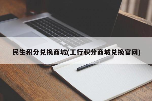 民生积分兑换商城(工行积分商城兑换官网)