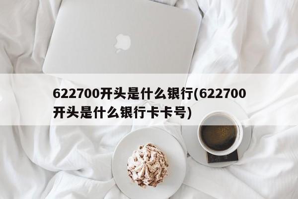 622700开头是什么银行(622700开头是什么银行卡卡号)