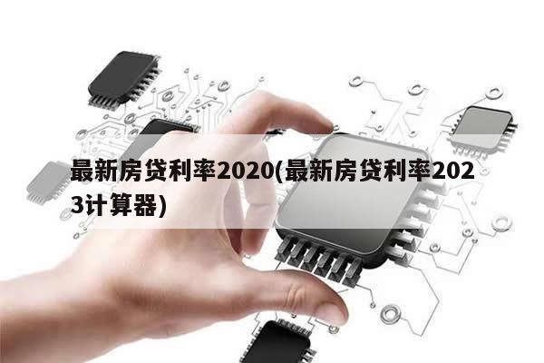 最新房贷利率2020(最新房贷利率2023计算器)