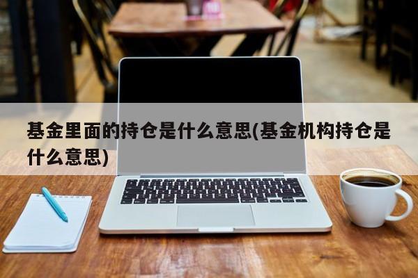 基金里面的持仓是什么意思(基金机构持仓是什么意思)