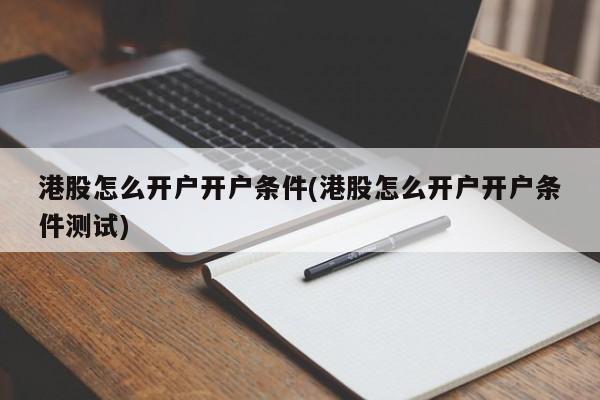 港股怎么开户开户条件(港股怎么开户开户条件测试)