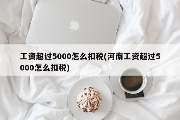 工资超过5000怎么扣税(河南工资超过5000怎么扣税)