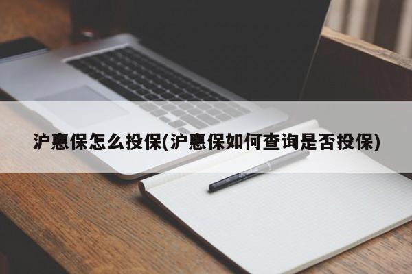 沪惠保怎么投保(沪惠保如何查询是否投保)