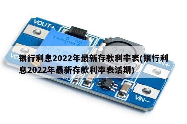 银行利息2022年最新存款利率表(银行利息2022年最新存款利率表活期)