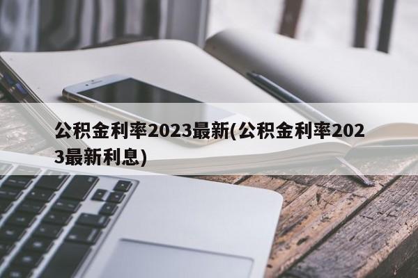 公积金利率2023最新(公积金利率2023最新利息)