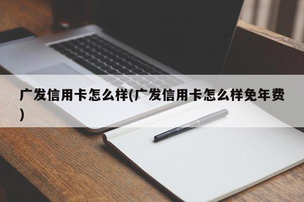 广发信用卡怎么样(广发信用卡怎么样免年费)