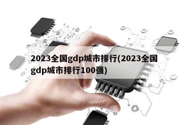 2023全国gdp城市排行(2023全国gdp城市排行100强)