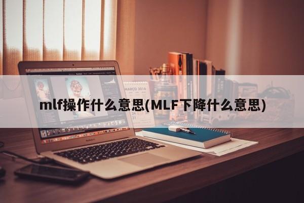 mlf操作什么意思(MLF下降什么意思)