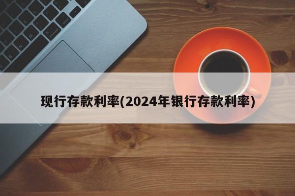 现行存款利率(2024年银行存款利率)