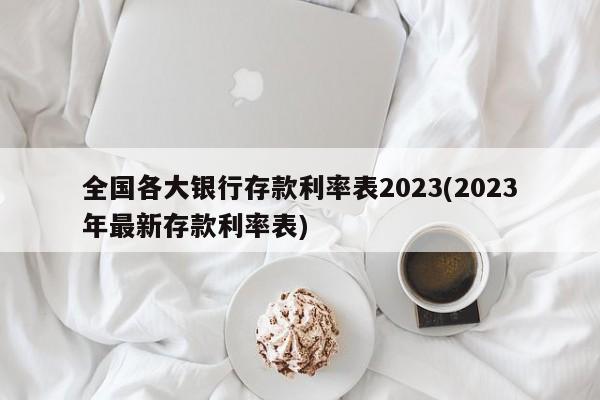 全国各大银行存款利率表2023(2023年最新存款利率表)