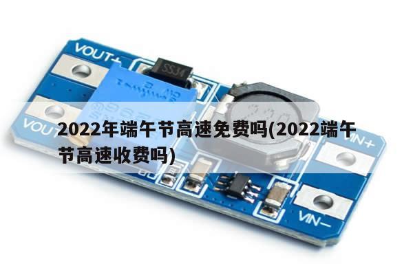 2022年端午节高速免费吗(2022端午节高速收费吗)