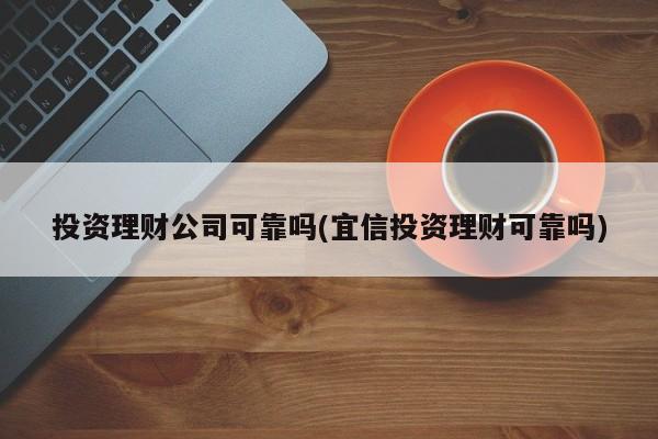 投资理财公司可靠吗(宜信投资理财可靠吗)