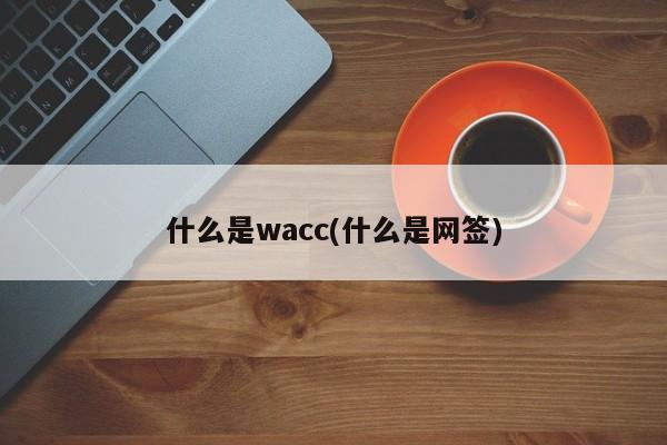 什么是wacc(什么是网签)