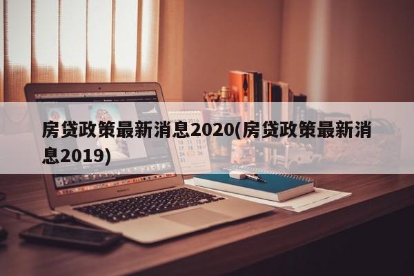 房贷政策最新消息2020(房贷政策最新消息2019)