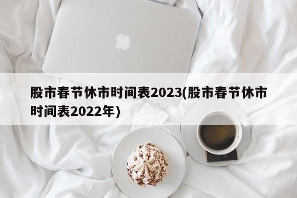 股市春节休市时间表2023(股市春节休市时间表2022年)