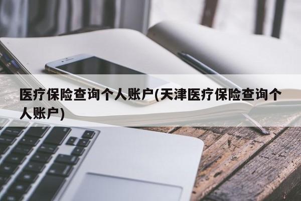 医疗保险查询个人账户(天津医疗保险查询个人账户)