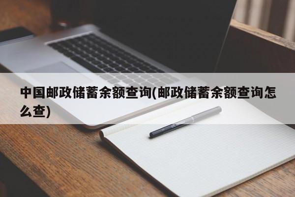 中国邮政储蓄余额查询(邮政储蓄余额查询怎么查)