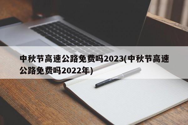 中秋节高速公路免费吗2023(中秋节高速公路免费吗2022年)