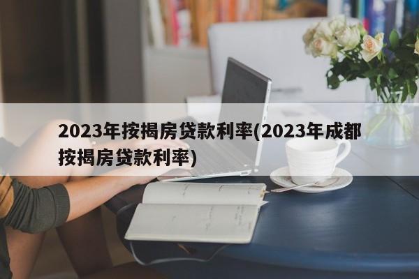 2023年按揭房贷款利率(2023年成都按揭房贷款利率)