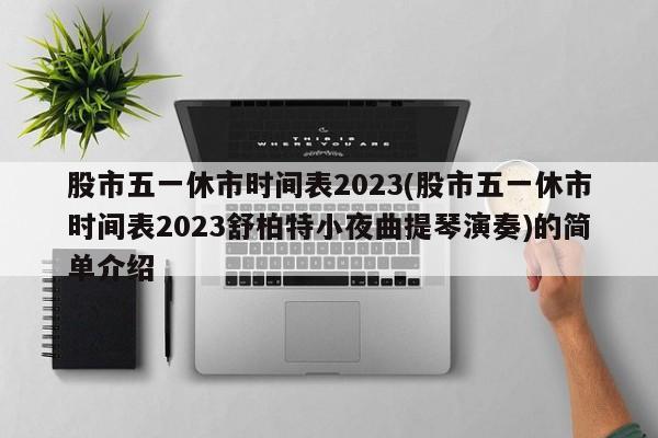 股市五一休市时间表2023(股市五一休市时间表2023舒柏特小夜曲提琴演奏)的简单介绍