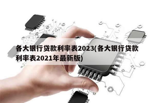 各大银行贷款利率表2023(各大银行贷款利率表2021年最新版)