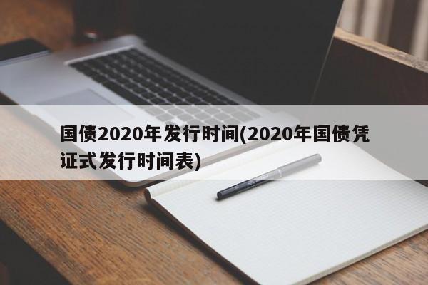 国债2020年发行时间(2020年国债凭证式发行时间表)