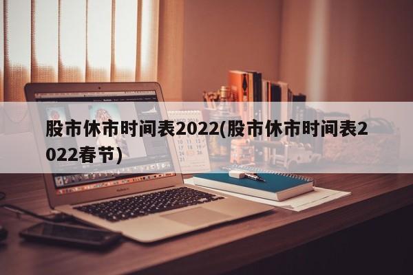 股市休市时间表2022(股市休市时间表2022春节)