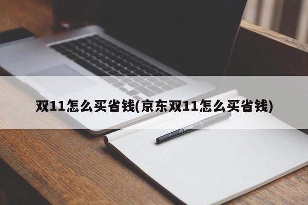 双11怎么买省钱(京东双11怎么买省钱)