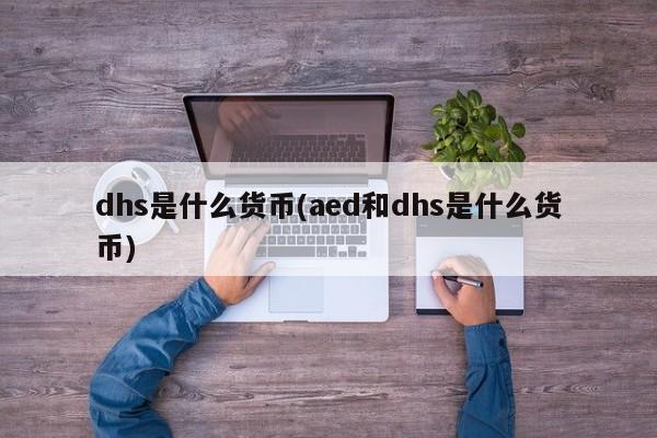 dhs是什么货币(aed和dhs是什么货币)