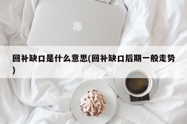 回补缺口是什么意思(回补缺口后期一般走势)