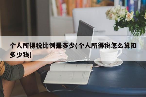 个人所得税比例是多少(个人所得税怎么算扣多少钱)