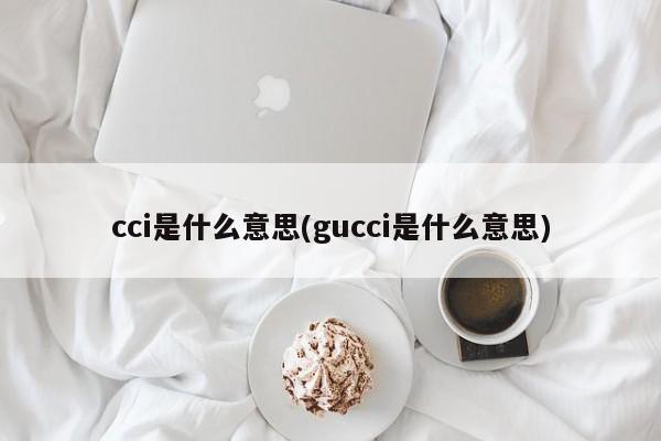 cci是什么意思(gucci是什么意思)