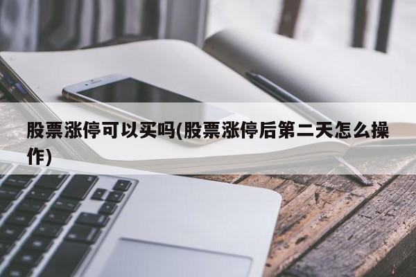 股票涨停可以买吗(股票涨停后第二天怎么操作)