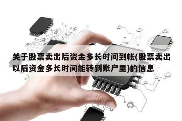 关于股票卖出后资金多长时间到帐(股票卖出以后资金多长时间能转到账户里)的信息