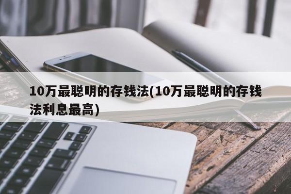 10万最聪明的存钱法(10万最聪明的存钱法利息最高)