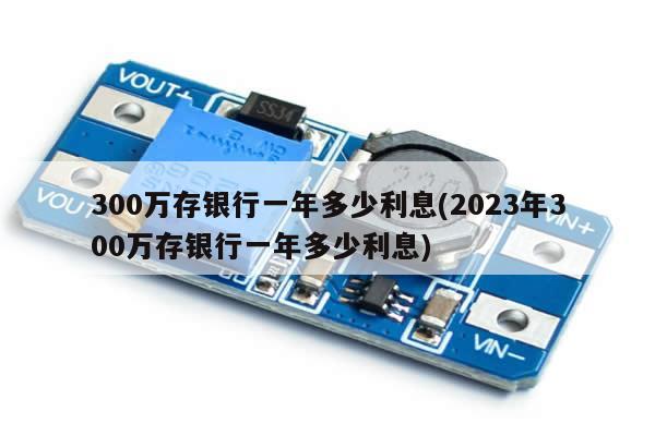 300万存银行一年多少利息(2023年300万存银行一年多少利息)