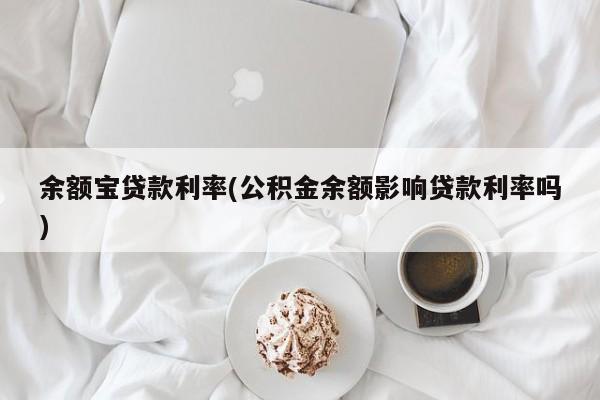 余额宝贷款利率(公积金余额影响贷款利率吗)