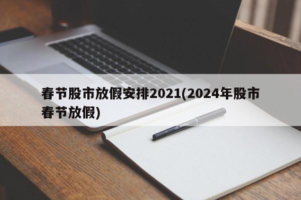 春节股市放假安排2021(2024年股市春节放假)