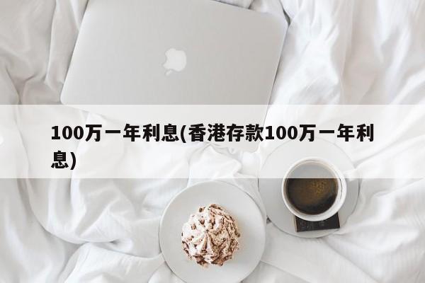 100万一年利息(香港存款100万一年利息)