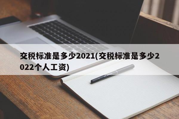 交税标准是多少2021(交税标准是多少2022个人工资)