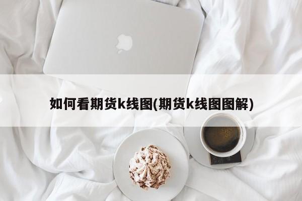 如何看期货k线图(期货k线图图解)