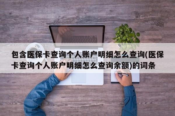 包含医保卡查询个人账户明细怎么查询(医保卡查询个人账户明细怎么查询余额)的词条