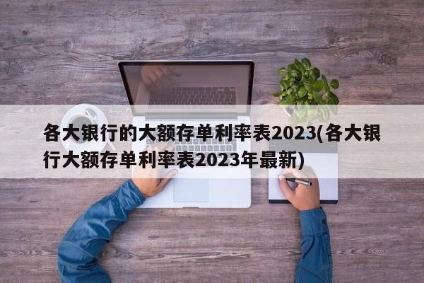 各大银行的大额存单利率表2023(各大银行大额存单利率表2023年最新)