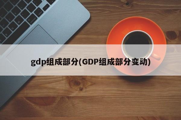 gdp组成部分(GDP组成部分变动)